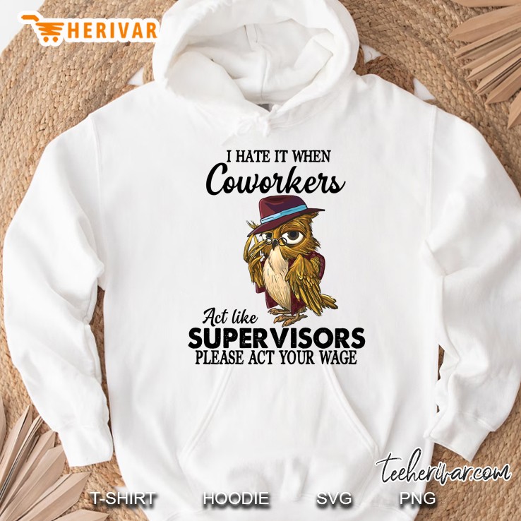 I Hate It When Coworkers Act Like Super Visors Please Act Your Wage Owl Version Hoodie