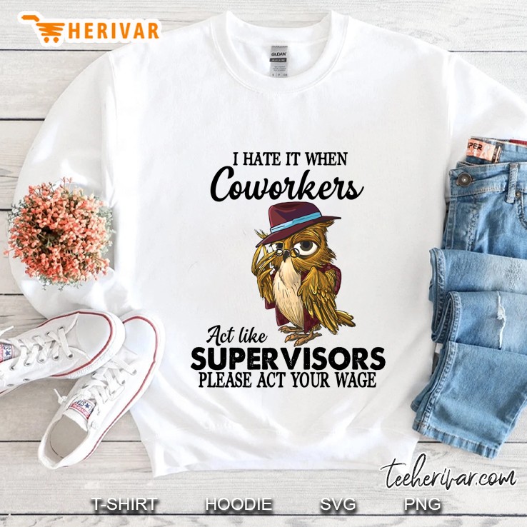 I Hate It When Coworkers Act Like Super Visors Please Act Your Wage Owl Version Sweatshirt