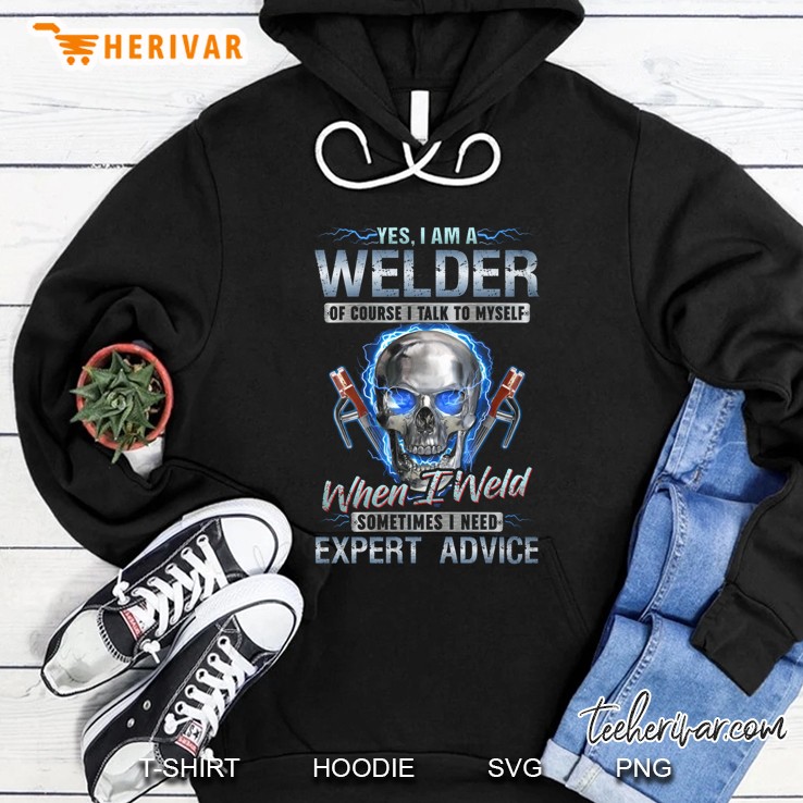 Yes I Am A Welder Of Course I Talk To Myself When I Weld Sometimes I Need Expert Advice Skull Black Version Hoodie