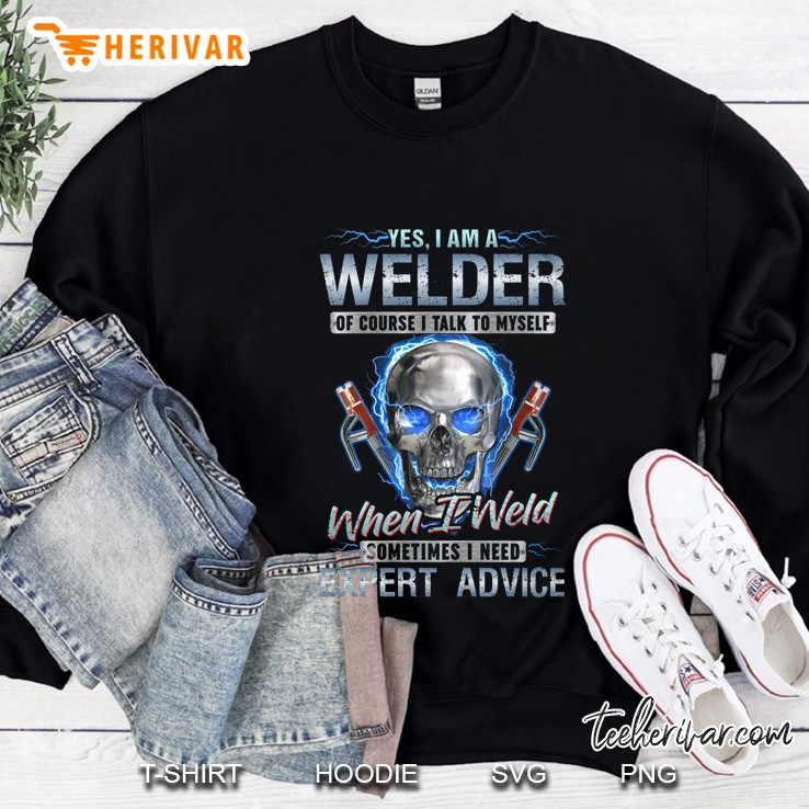 Yes I Am A Welder Of Course I Talk To Myself When I Weld Sometimes I Need Expert Advice Skull Black Version Sweatshirt