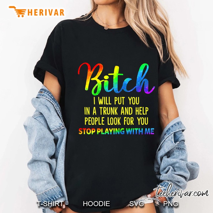 Bitch I Will Put You In A Trunk And Help People Look For You Stop Playing With Me LGBT Pride Ladies Tee