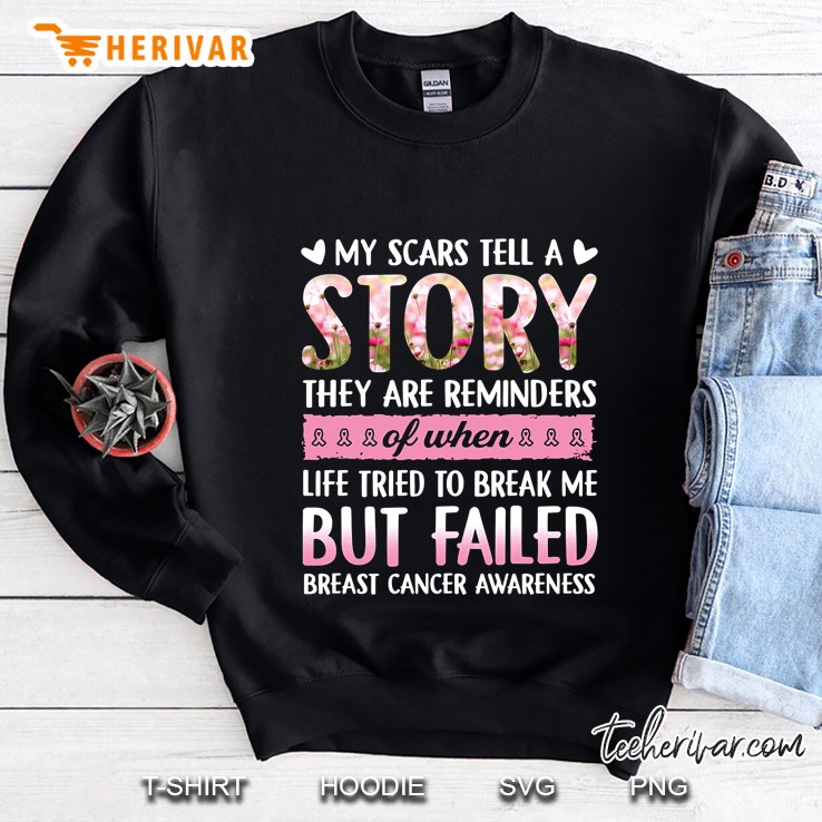 My Scars Tell A Story They Are Reminders Of When Life Tried To Break Me But Failed Breast Cancer Awareness Sweatshirt