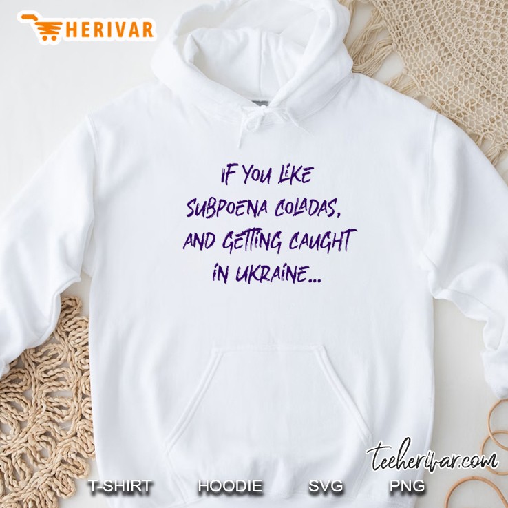 If You Like Subpoena Coladas And Getting Caught In Ukraine Hoodie