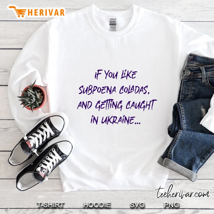 If You Like Subpoena Coladas And Getting Caught In Ukraine Sweatshirt