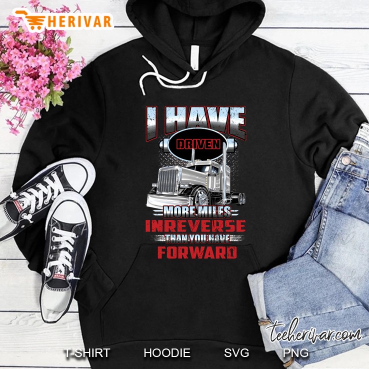 I Have Driven More Miles Inreverse Than You Have Forward Hoodie