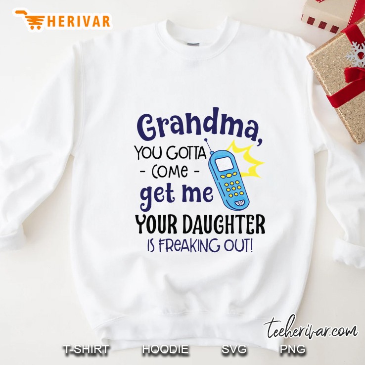 Grandma You Gotta Come Get Me Your Daughter Is Freaking Out White Version Sweatshirt