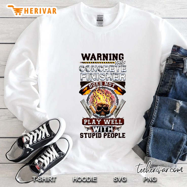Warning This Concrete Finisher Does Not Play Well With Stupid People Fire Skull Version Sweatshirt