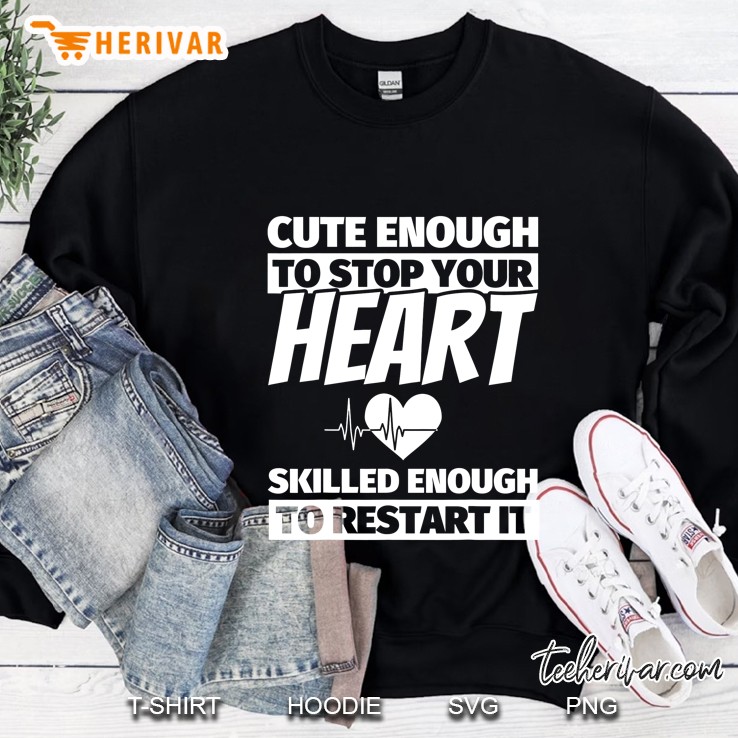 Cute Enough To Stop Your Heart Skilled Enough To Restart It Funny Nurse Sweatshirt