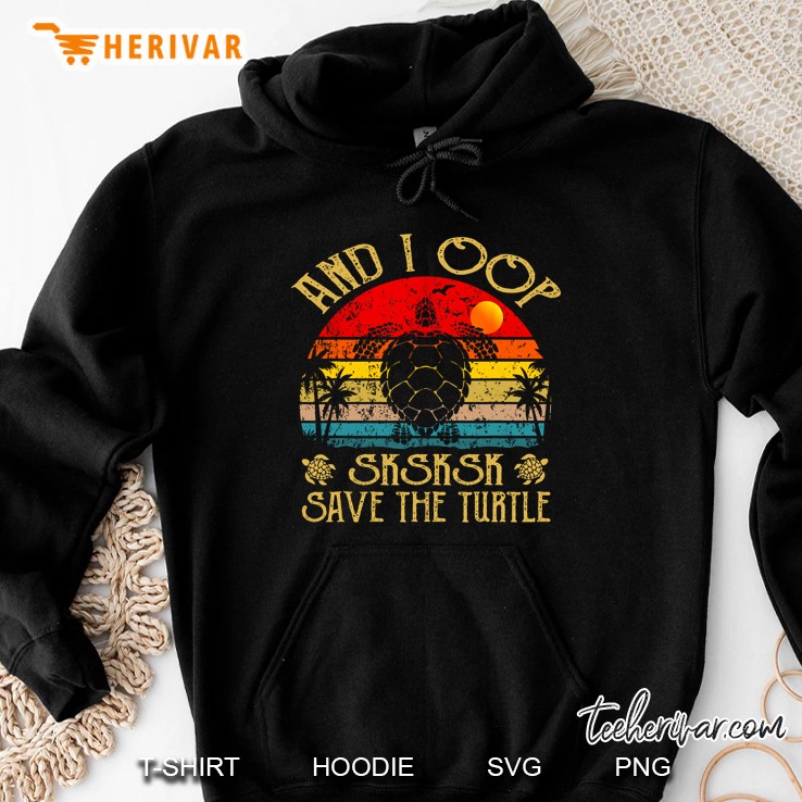 And I Oop Sksksk Save The Turtle Vintage Version Hoodie