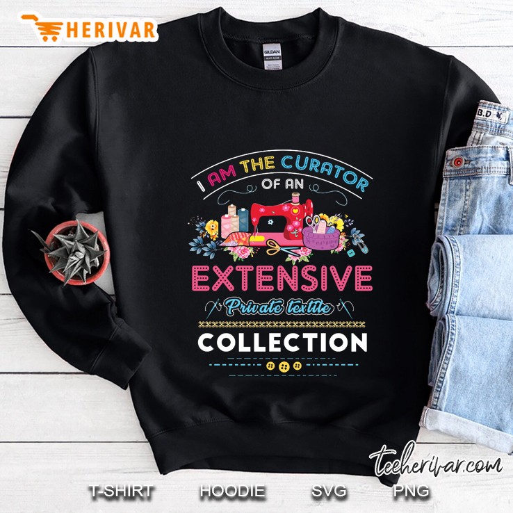 I Am The Curator Of An Extensive Private Textile Collection Sweatshirt