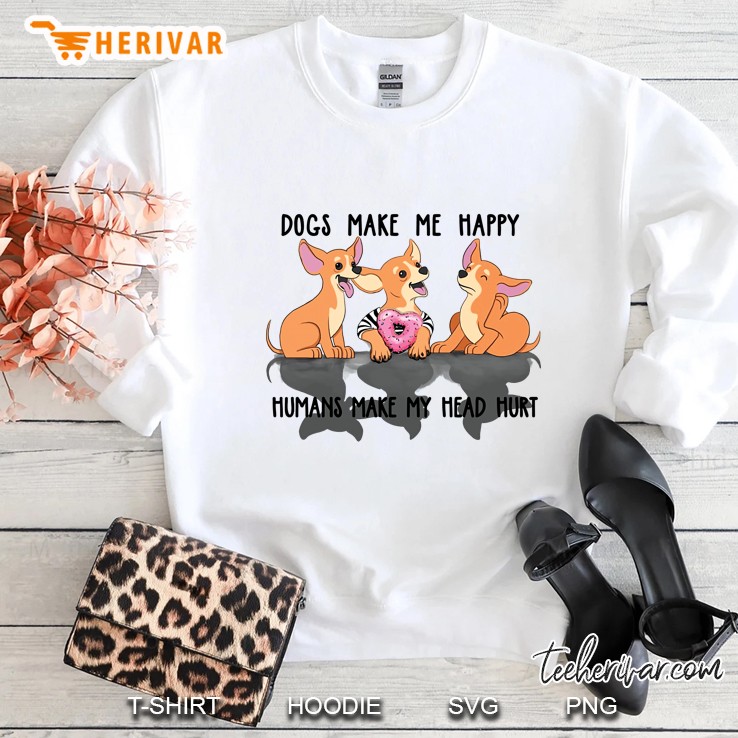 Dogs Make Me Happy Humans Make My Head Hurt Chihuahua Version Sweatshirt