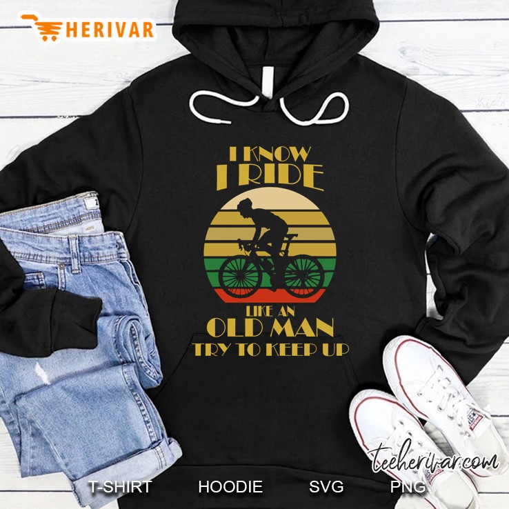 I Know I Ride Like An Old Man Try To Keep Up Cycling Man Vintage Version Hoodie