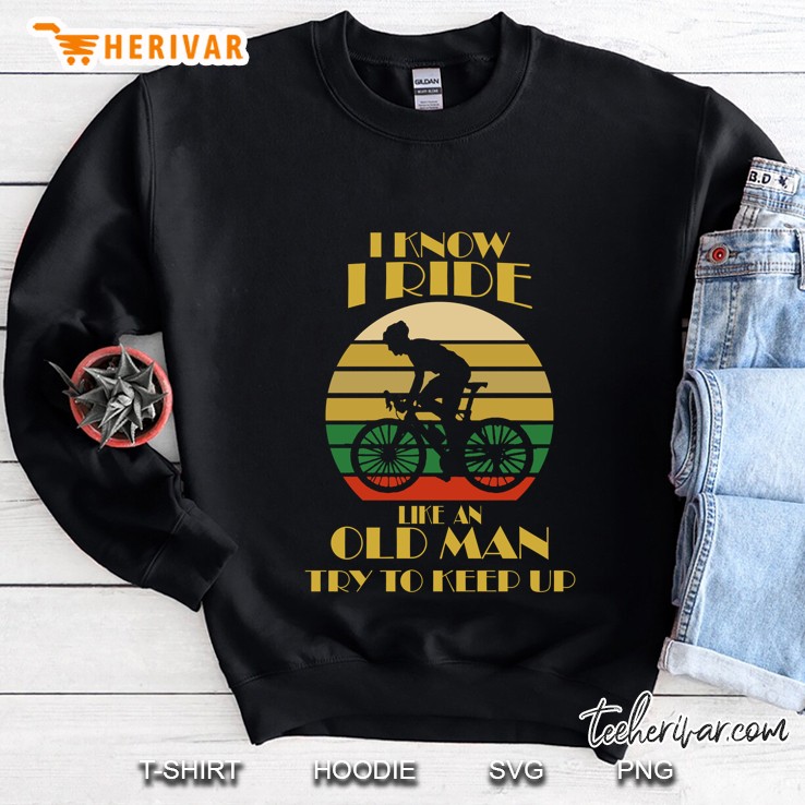 I Know I Ride Like An Old Man Try To Keep Up Cycling Man Vintage Version Sweatshirt