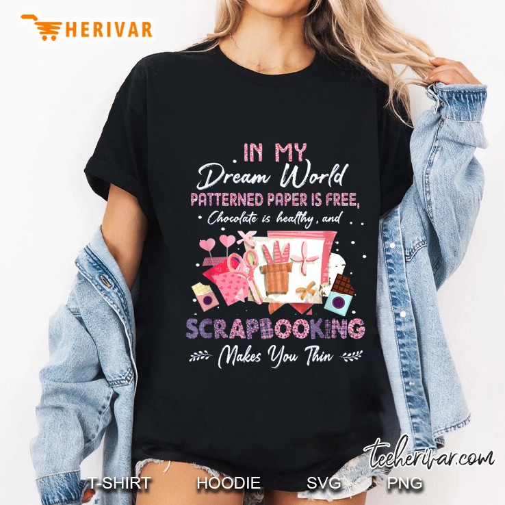 In My Dream World Patterned Paper Is Free Chocolate Is Healthy And Scrapbooking Makes You Thin Version2 Ladies Tee