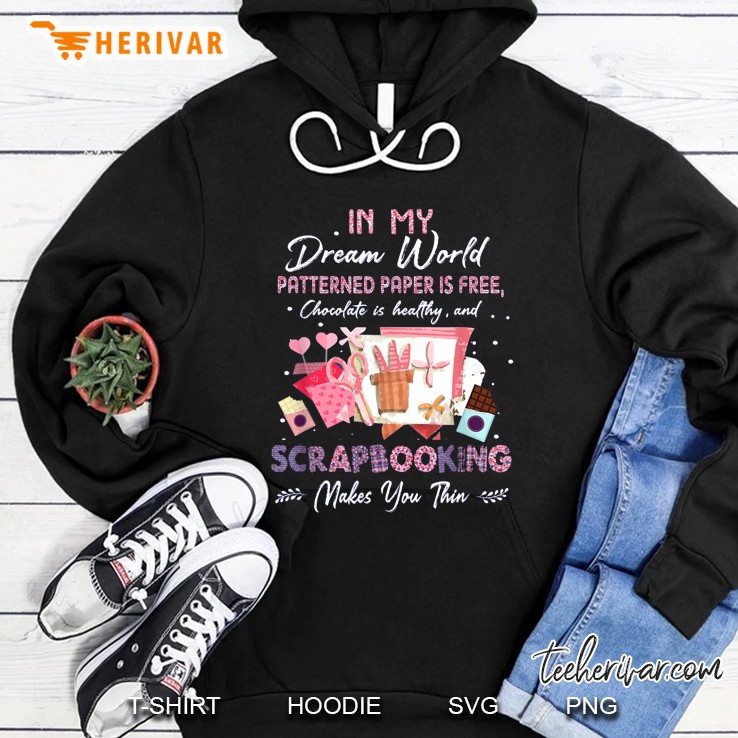 In My Dream World Patterned Paper Is Free Chocolate Is Healthy And Scrapbooking Makes You Thin Version2 Hoodie