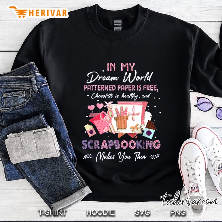 In My Dream World Patterned Paper Is Free Chocolate Is Healthy And Scrapbooking Makes You Thin Version2 Sweatshirt