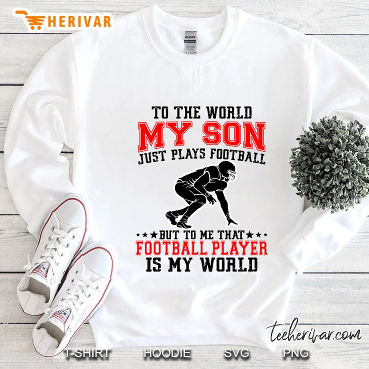 To The World My Son Just Plays Football But To Me That Football Player Is My World Front Version Sweatshirt