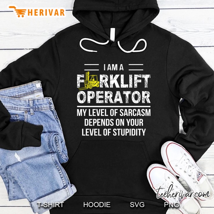 I Am A Forklift Operator My Level Of Sarcasm Depends On Your Level Of Stupidity Hoodie