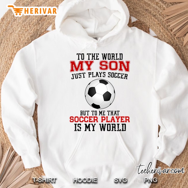 To The World My Son Just Plays Soccer But To Me That Soccer Player Is My World White Version Mugs