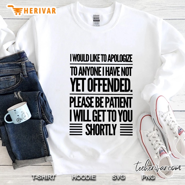 I Would Like To Apologize To Anyone I Have Not Yet Offended Please Be Patient I Will Get To You Shortly White Version2 Sweatshirt