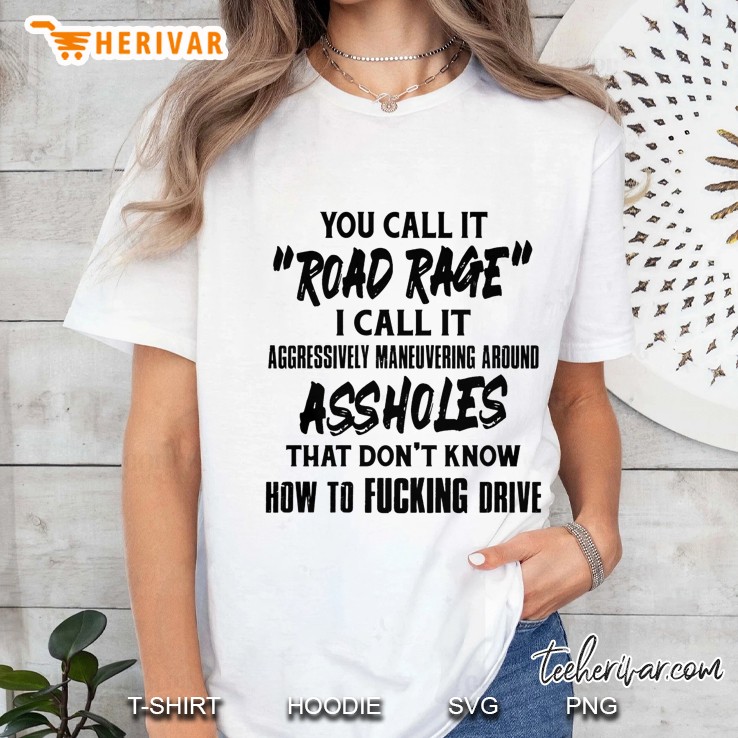 You Call It Road Rage I Call It Agressively Maneuvering Around Assholes That Don’t Know How To Fucking Drive White Version Ladies Tee