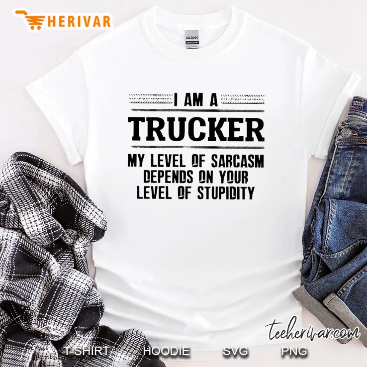 I Am A Trucker My Level Of Sarcasm Depends On Your Level Of Stupidity White Version Shirt