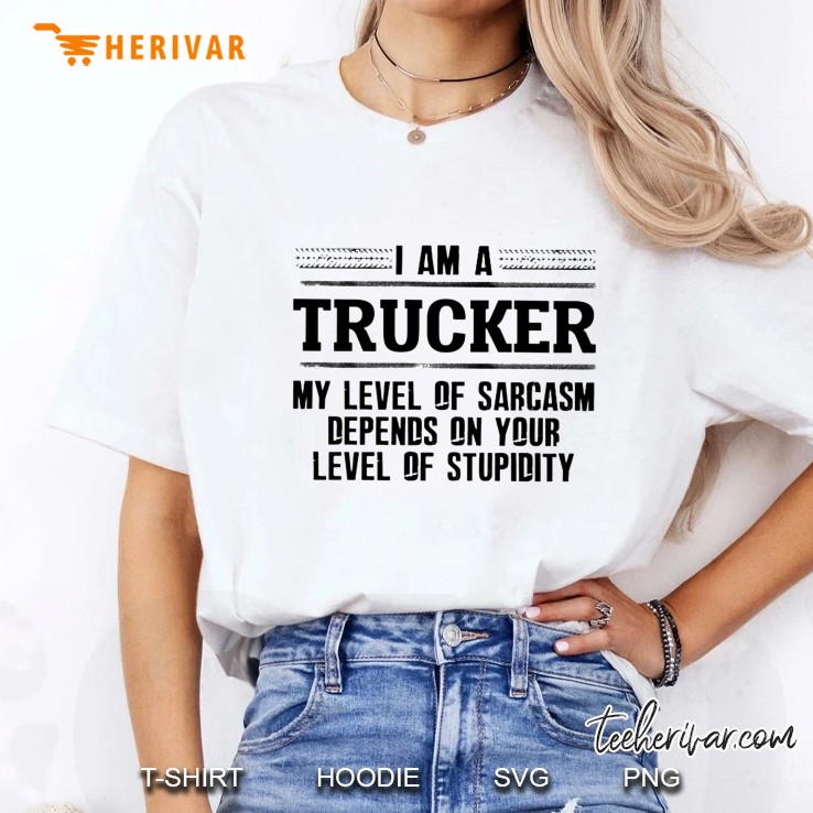 I Am A Trucker My Level Of Sarcasm Depends On Your Level Of Stupidity White Version Hoodie