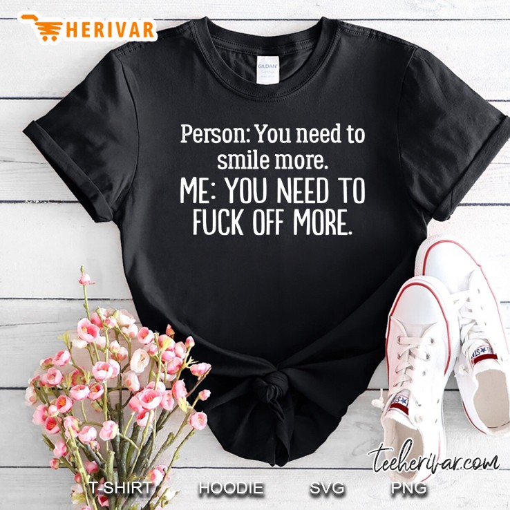 Person You Need To Smile More Me You Need To Fuck Off More Black Version Shirt