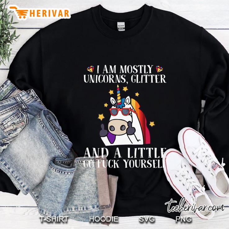 I Am Mostly Unicorns Glitter And A Little Go Fuck Yourself Sweatshirt