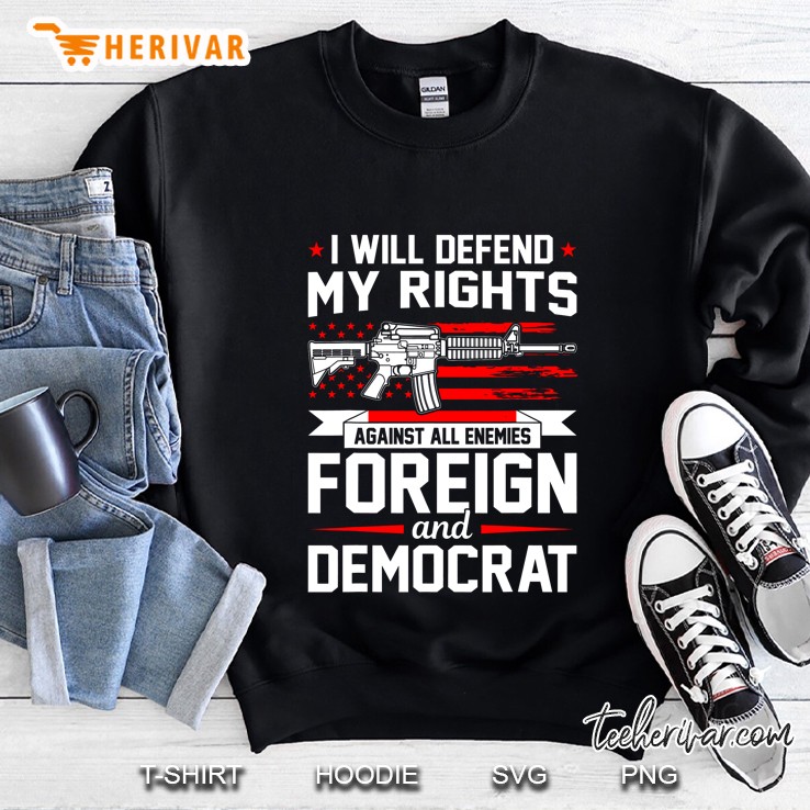 I Will Defend My Rights Against All Enemies Foreign And Democrat Front Version Sweatshirt