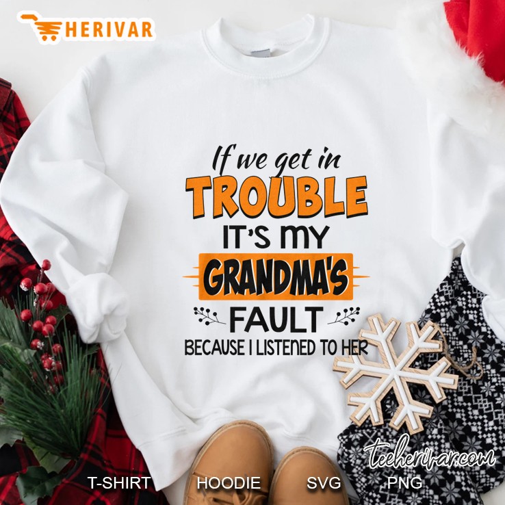 If We Get In Trouble It’s My Grandma’s Fault Because I Listened To Her Version2 Sweatshirt