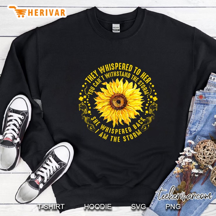 They Whispered To Her You Can’t Withstand The Storm Sunflower Version2 Sweatshirt