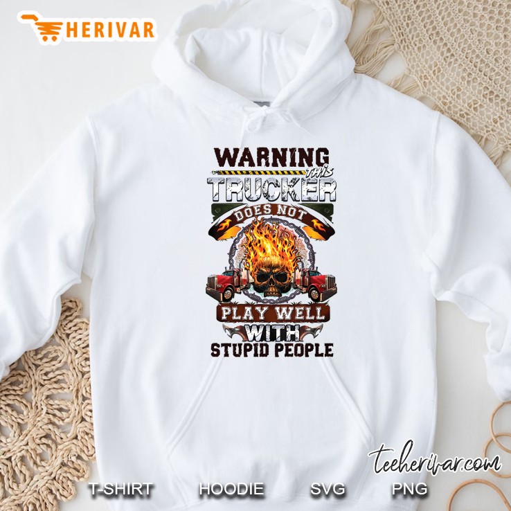 Warning This Trucker Does Not Play Well With Stupid People Fire Skull Version Hoodie