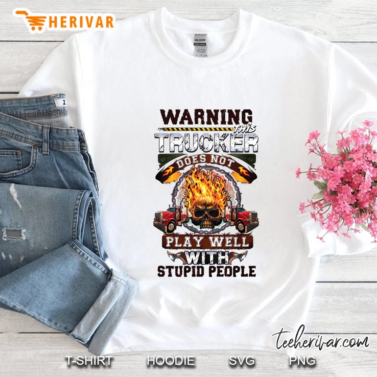 Warning This Trucker Does Not Play Well With Stupid People Fire Skull Version Sweatshirt