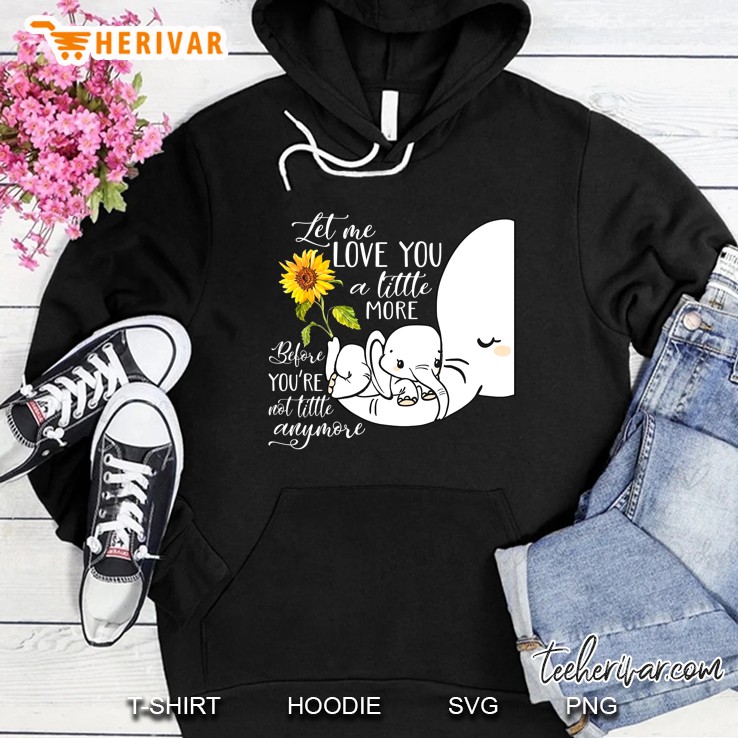Let Me Love You A Little More Before You’re Not Little Anymore Sunflower Elephant Version Hoodie