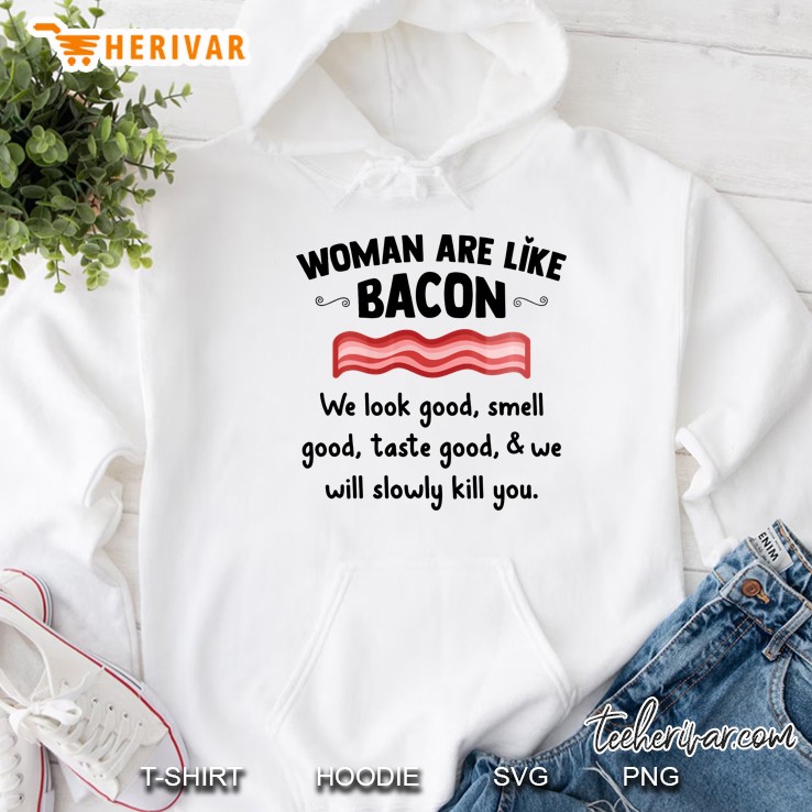 Woman Are Like Bacon We Look Good Smell Good Taste Good & We Will Slowly Kill You Hoodie