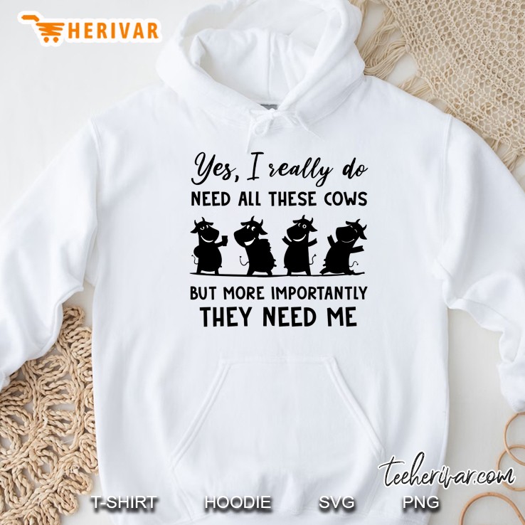 Yes I Really Do Need All These Cows But More Importantly They Need Me Hoodie