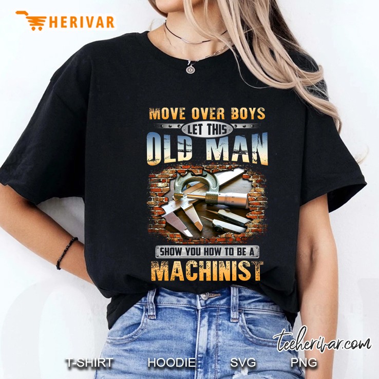 Move Over Boys Let This Old Man Show You How To Be A Machinist Ladies Tee