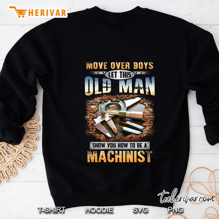 Move Over Boys Let This Old Man Show You How To Be A Machinist Sweatshirt