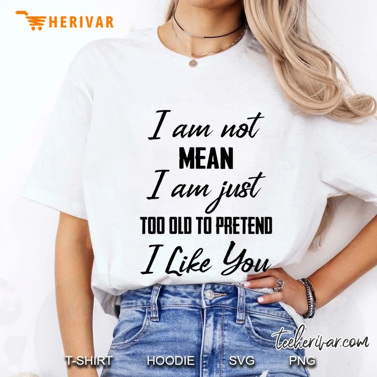 I Am Not Mean I Am Just Too Old To Pretend I Like You Ladies Tee
