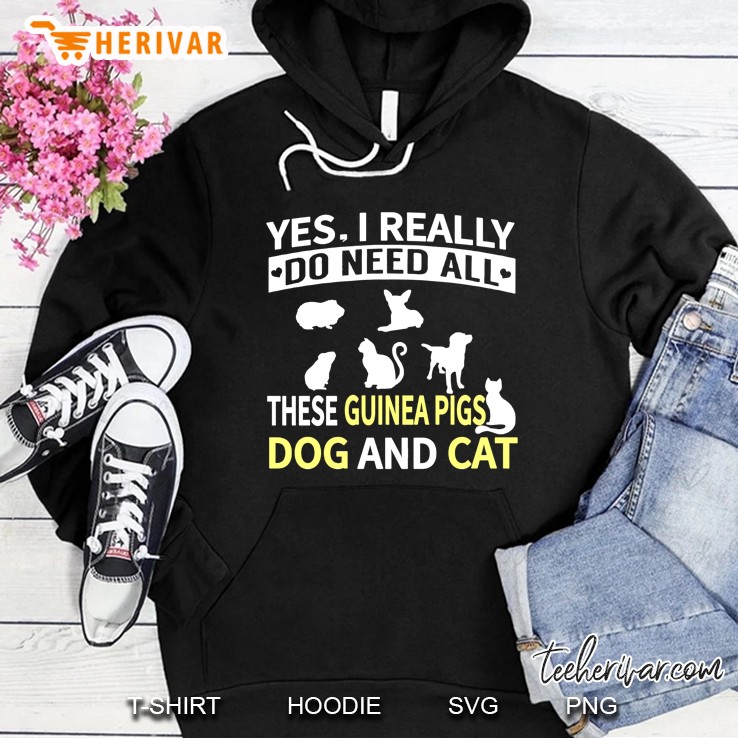 Yes I Really Do Need All These Guinea Pigs Dog And Cat Hoodie