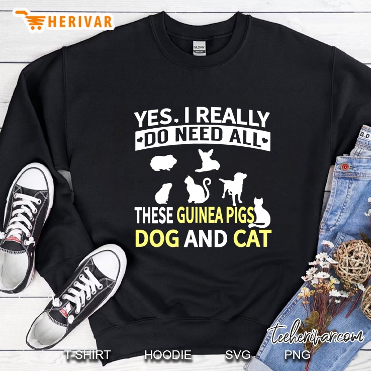 Yes I Really Do Need All These Guinea Pigs Dog And Cat Sweatshirt