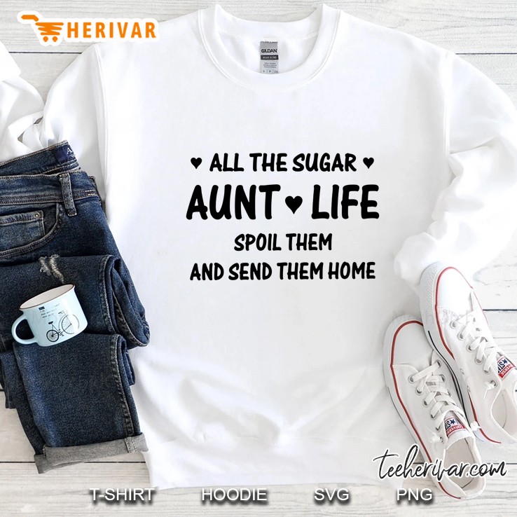 All The Sugar Aunt Life Spoil Them And Send Them Home Sweatshirt