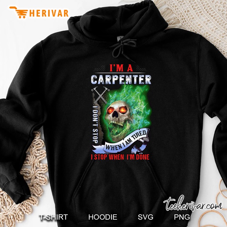 I Am A Carpenter I Do Not Stop When I Am Tired I Stop When I Am Done Skull Version Hoodie