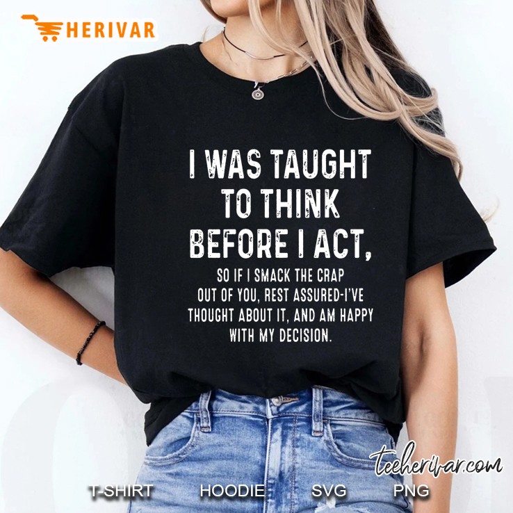 I Was Taught To Think Before I Act So If I Smack The Crap Out Of You Rest Assured-I’ve Black Version Ladies Tee