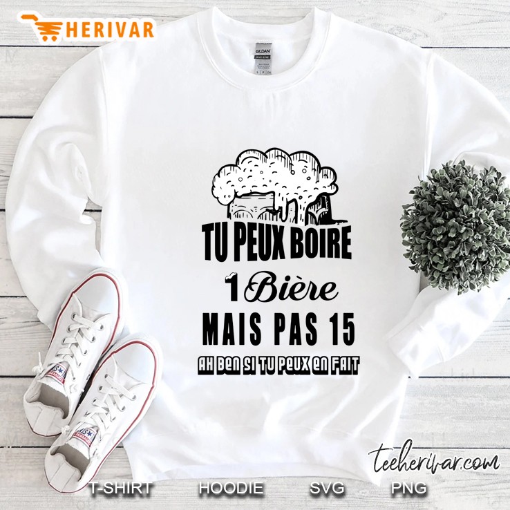 Tu Peux Boire 1 Biere Mais Pas 15 Ah Ben Si Tu Peux En Fait Sweatshirt