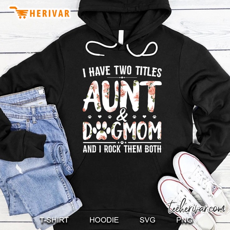 I Have Two Titles Aunt & Dogmom And I Rock Them Both Floral Version Hoodie