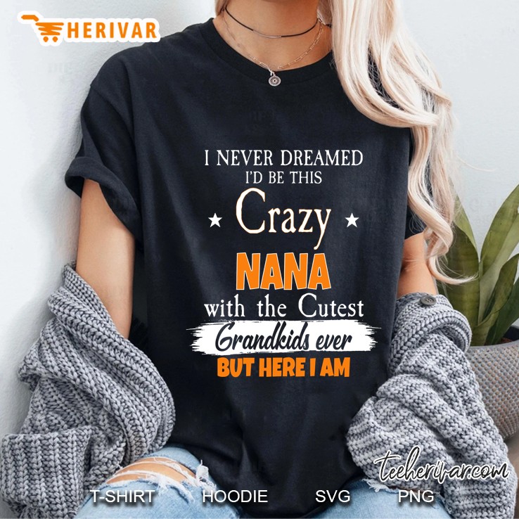 I Never Dreamed I’d Be This Crazy Nana With The Cutest Grandkids Ever Black Version Ladies Tee