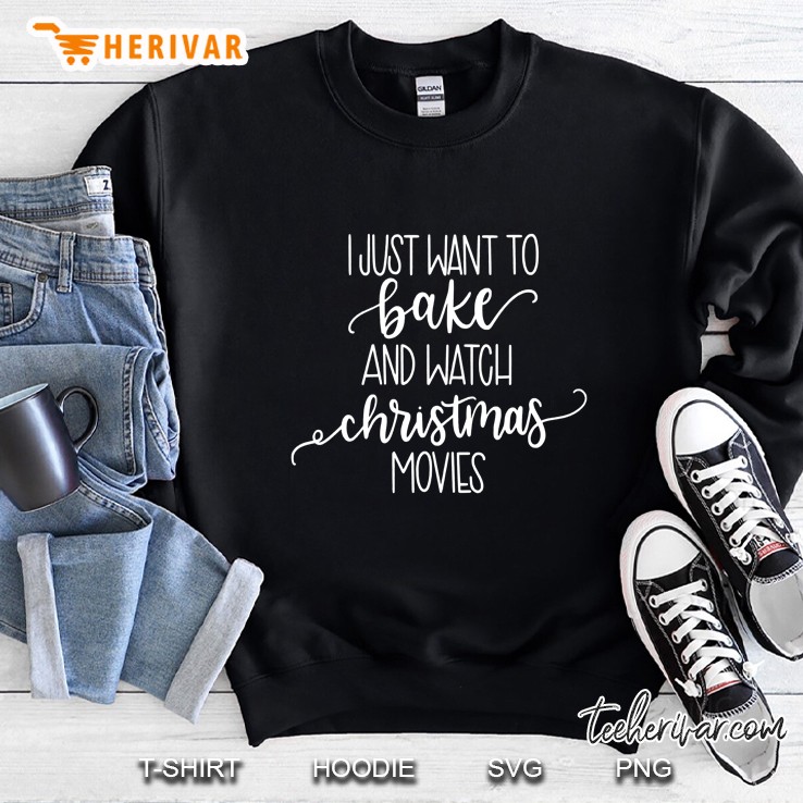 I Just Want To Bake And Watch Christmas Movies Sweatshirt