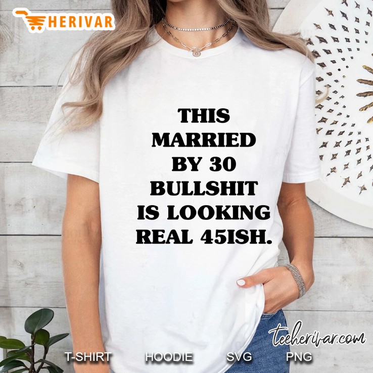 This Married By 30 Bullshit Is Looking Real 45ish Ladies Tee